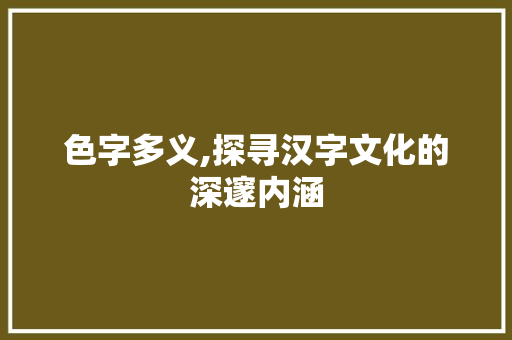 色字多义,探寻汉字文化的深邃内涵