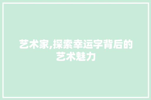 艺术家,探索幸运字背后的艺术魅力