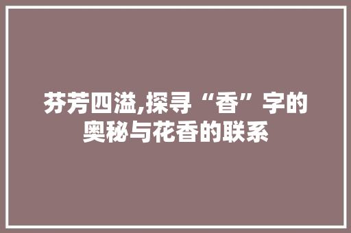 芬芳四溢,探寻“香”字的奥秘与花香的联系