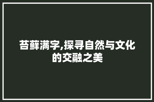 苔藓满字,探寻自然与文化的交融之美