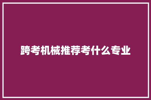 跨考机械推荐考什么专业
