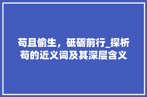 苟且偷生，砥砺前行_探析苟的近义词及其深层含义