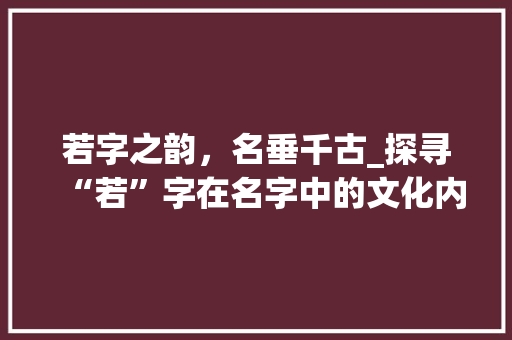 若字之韵，名垂千古_探寻“若”字在名字中的文化内涵