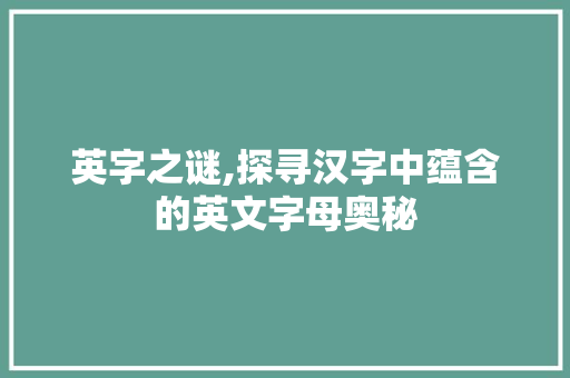 英字之谜,探寻汉字中蕴含的英文字母奥秘