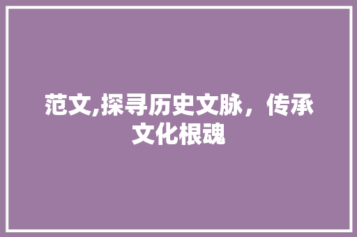 范文,探寻历史文脉，传承文化根魂