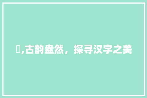 茟,古韵盎然，探寻汉字之美