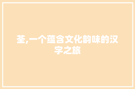 荃,一个蕴含文化韵味的汉字之旅