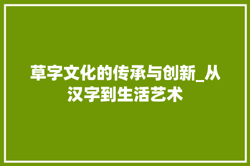 草字文化的传承与创新_从汉字到生活艺术