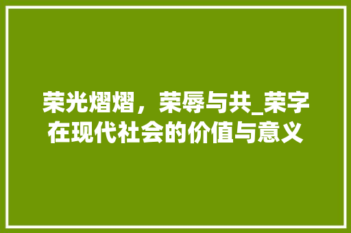 荣光熠熠，荣辱与共_荣字在现代社会的价值与意义