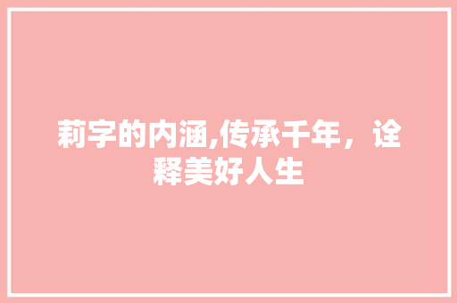 莉字的内涵,传承千年，诠释美好人生