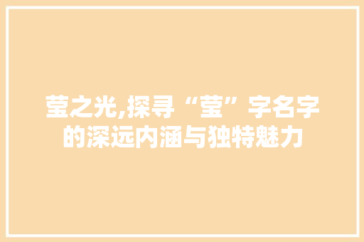 莹之光,探寻“莹”字名字的深远内涵与独特魅力