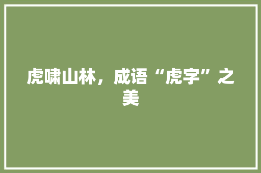 虎啸山林，成语“虎字”之美