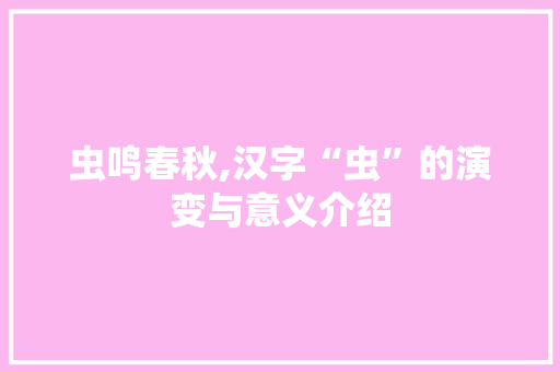 虫鸣春秋,汉字“虫”的演变与意义介绍