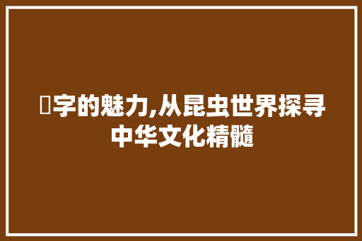 蟲字的魅力,从昆虫世界探寻中华文化精髓