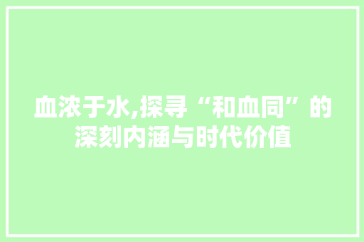 血浓于水,探寻“和血同”的深刻内涵与时代价值
