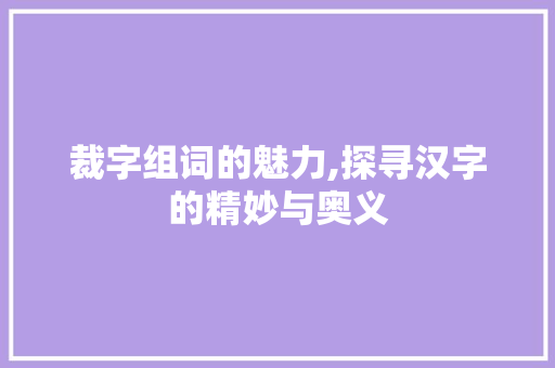 裁字组词的魅力,探寻汉字的精妙与奥义
