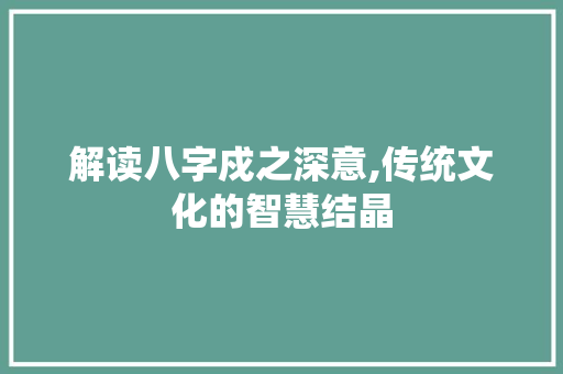 解读八字戍之深意,传统文化的智慧结晶