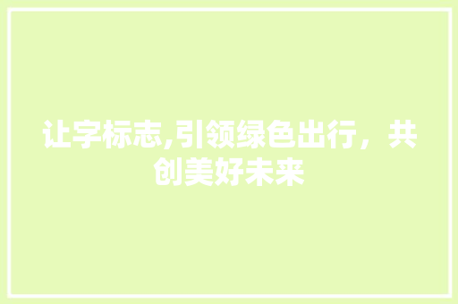 让字标志,引领绿色出行，共创美好未来