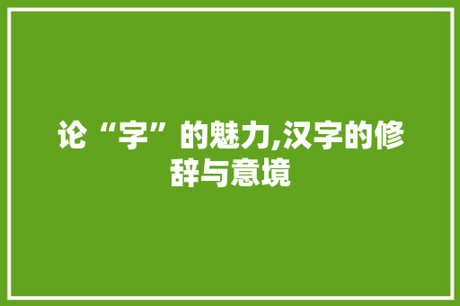论“字”的魅力,汉字的修辞与意境