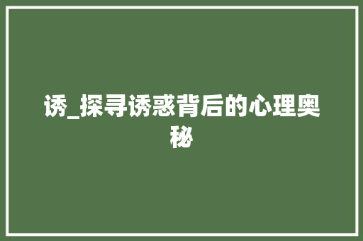 诱_探寻诱惑背后的心理奥秘
