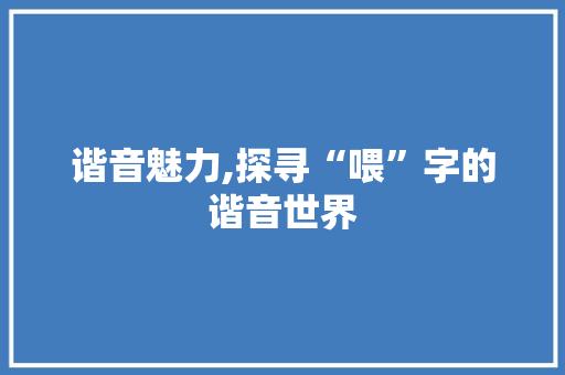 谐音魅力,探寻“喂”字的谐音世界