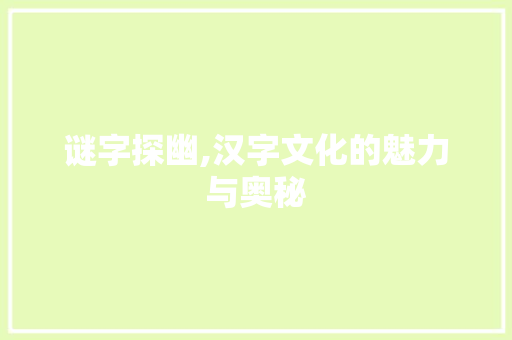 谜字探幽,汉字文化的魅力与奥秘