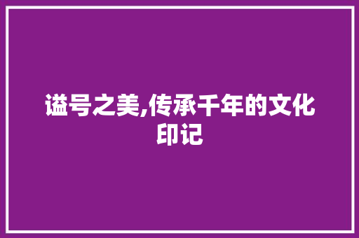 谥号之美,传承千年的文化印记