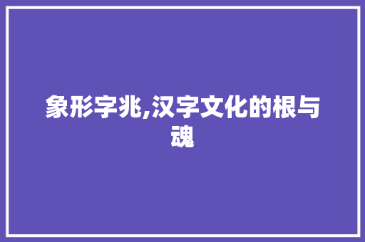 象形字兆,汉字文化的根与魂