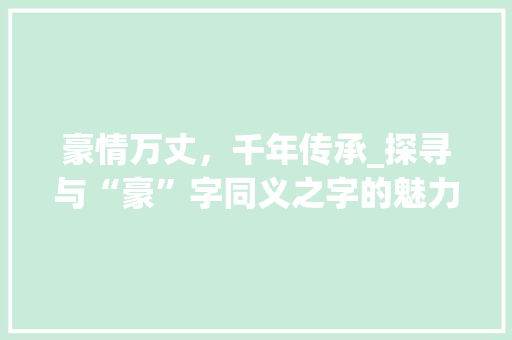 豪情万丈，千年传承_探寻与“豪”字同义之字的魅力