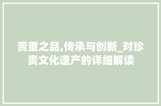贵重之品,传承与创新_对珍贵文化遗产的详细解读
