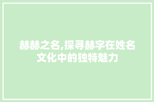 赫赫之名,探寻赫字在姓名文化中的独特魅力