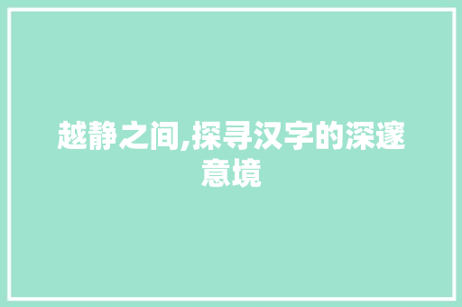 越静之间,探寻汉字的深邃意境