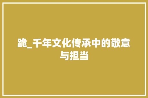 跪_千年文化传承中的敬意与担当