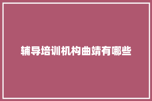 辅导培训机构曲靖有哪些