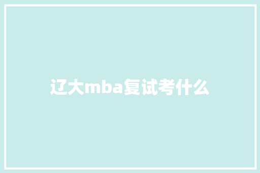 辽大mba复试考什么
