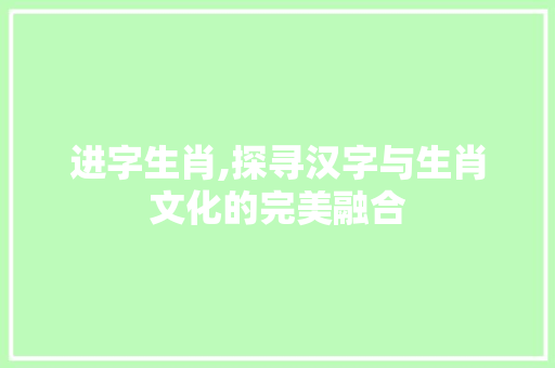 进字生肖,探寻汉字与生肖文化的完美融合