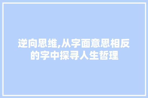 逆向思维,从字面意思相反的字中探寻人生哲理