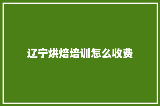 辽宁烘焙培训怎么收费