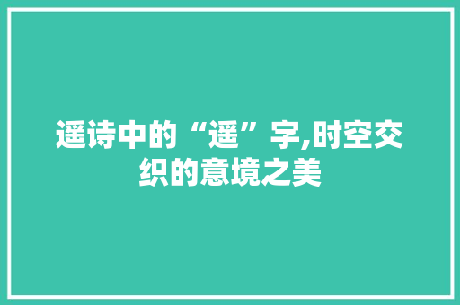 遥诗中的“遥”字,时空交织的意境之美