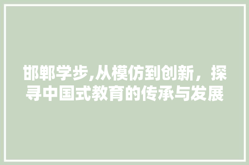 邯郸学步,从模仿到创新，探寻中国式教育的传承与发展