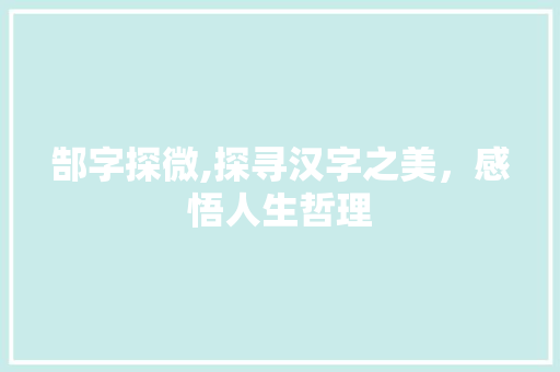 郜字探微,探寻汉字之美，感悟人生哲理