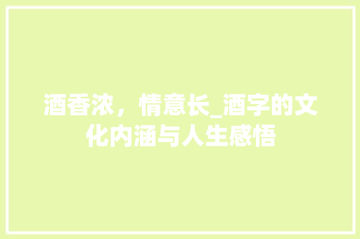 酒香浓，情意长_酒字的文化内涵与人生感悟