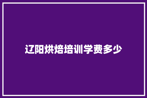 辽阳烘焙培训学费多少