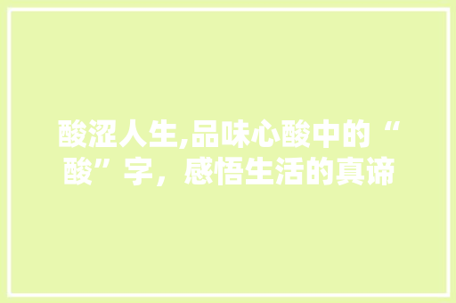 酸涩人生,品味心酸中的“酸”字，感悟生活的真谛