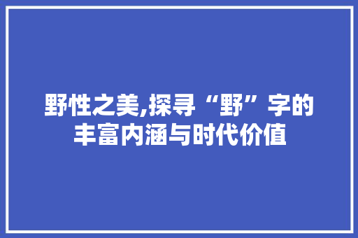 野性之美,探寻“野”字的丰富内涵与时代价值