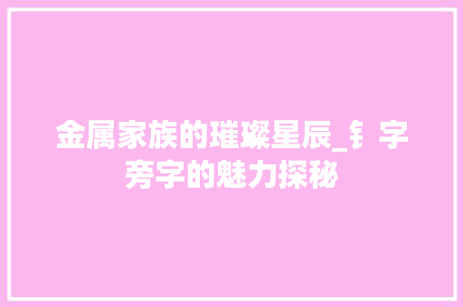 金属家族的璀璨星辰_钅字旁字的魅力探秘