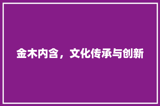 金木内含，文化传承与创新