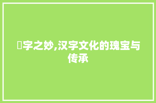鍊字之妙,汉字文化的瑰宝与传承