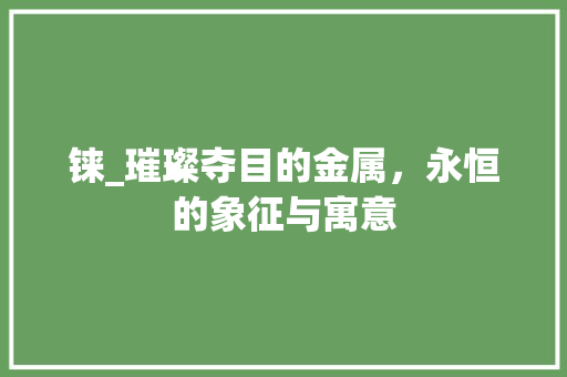 铼_璀璨夺目的金属，永恒的象征与寓意