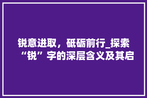 锐意进取，砥砺前行_探索“锐”字的深层含义及其启示